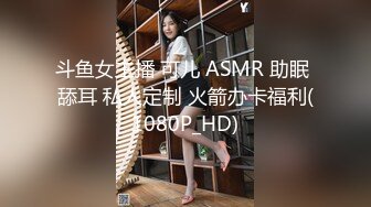 斗鱼女主播 可儿 ASMR 助眠 舔耳 私人定制 火箭办卡福利(1080P_HD)