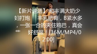 【新片速遞】 和丰满大奶少妇打炮❤️丰乳肥臀，B紧水多，一张一合的夹住鸡巴，真会艹❤️好舒服！[36M/MP4/02:00]