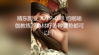 精东影业 JDYP-038 约啪瑜伽教练??身材好各种姿势都可以干