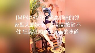 [MP4/ 907M]超高颜值的邻家型大眼妹子，小哥哥按耐不住 狂舔狂闻女神身上的味道