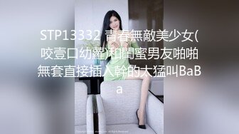 STP13332 青春無敵美少女(咬壹口幼蘿)和閨蜜男友啪啪無套直接插入幹的太猛叫BaBa