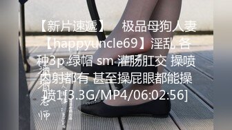 【新片速遞】 ⚡极品母狗人妻【happyuncle69】淫乱 各种3p 绿帽 sm 灌肠肛交 操喷内射都有 甚至操屁眼都能操喷1[3.3G/MP4/06:02:56]