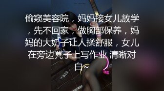 偷窥美容院，妈妈接女儿放学，先不回家，做胸部保养，妈妈的大奶子让人揉舒服，女儿在旁边凳子上写作业 清晰对白~