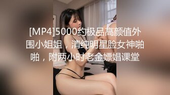 [MP4]5000约极品高颜值外围小姐姐，清纯明星脸女神啪啪，附两小时老金嫖娼课堂