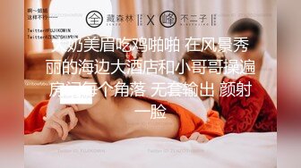 大奶美眉吃鸡啪啪 在风景秀丽的海边大酒店和小哥哥操遍房间每个角落 无套输出 颜射一脸