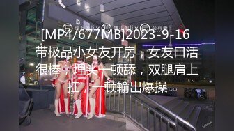 [MP4/677MB]2023-9-16 带极品小女友开房，女友口活很棒，埋头一顿舔，双腿肩上扛，一顿输出爆操