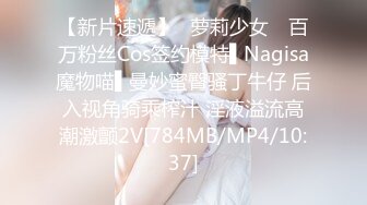 【新片速遞】✿萝莉少女✿ 百万粉丝Cos签约模特▌Nagisa魔物喵▌曼妙蜜臀骚丁牛仔 后入视角骑乘榨汁 淫液溢流高潮激颤2V[784MB/MP4/10:37]