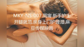 MKY-NS-007.周甯.新手护士开腿就范.亲身上门护理湿.麻豆传媒映画