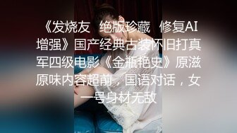 《发烧友✿绝版珍藏✿修复AI增强》国产经典古装怀旧打真军四级电影《金瓶艳史》原滋原味内容超前，国语对话，女一号身材无敌