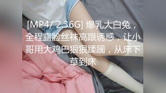 [MP4/ 2.36G] 爆乳大白兔，全程露脸丝袜高跟诱惑，让小哥用大鸡巴狠狠蹂躏，从床下草到床