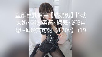 童颜巨乳裸舞【姑奶奶】抖动大奶~掰穴柔逼~裸舞~掰B自慰~呻吟声可射【120v】 (19)