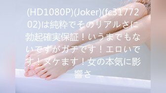 (HD1080P)(Joker)(fc3177202)は純粋でそのリアルさに勃起確実保証！いうまでもないですがガチです！エロいです！ヌケます！女の本気に影響さ