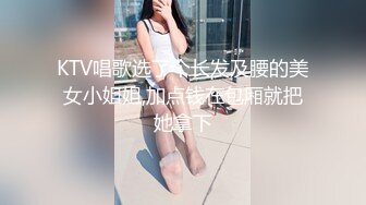 KTV唱歌选了个长发及腰的美女小姐姐,加点钱在包厢就把她拿下