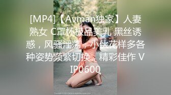 [MP4]【Avman独家】人妻熟女 C罩杯极品美乳 黑丝诱惑，风骚淫荡，小伙花样多各种姿势频繁切换，精彩佳作 VIP0600