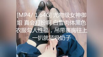 [MP4/ 1.64G] 尤物级女神御姐 真会打扮啊 白皙肉体黑色衣服勾人性福，吊带裹胸往上一扒就舔吸奶子