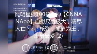 比明星强100倍女神【CNNANAoo】自慰尺度极大，精尽人亡 ~~！核弹，颜值为王，土豪最爱 (2)