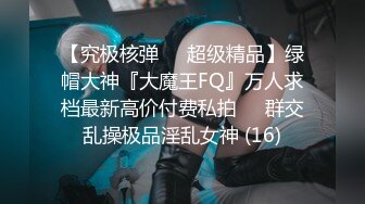 【究极核弹❤️超级精品】绿帽大神『大魔王FQ』万人求档最新高价付费私拍❤️群交乱操极品淫乱女神 (16)