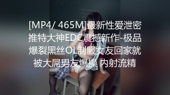 [MP4/ 465M]最新性爱泄密推特大神EDC震撼新作-极品爆裂黑丝OL制服女友回家就被大屌男友爆操 内射流精