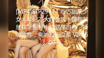 [MP4]STP29474 乖巧甜美少女！年纪不大超会玩！情趣装丝袜，掰开小穴假屌自慰，娇喘呻吟，爽的流出白浆 VIP0600