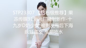 STP23307 【钻石级推荐】果冻传媒91制片厂精制新作-十九岁D奶少女 被男友甩后下海 疯狂滥交 高潮喷水