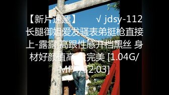 【新片速遞】 ❤️√ jdsy-112长腿御姐爱发骚表弟挺枪直接上-露露 高跟性感开档黑丝 身材好颜值高 太完美 [1.04G/MP4/32:03]