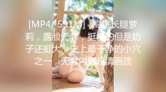 [MP4/ 591M]   高挑长腿萝莉，露脸无套，挺瘦的但是奶子还挺大，史上最干净的小穴之一，无套内射超清画质