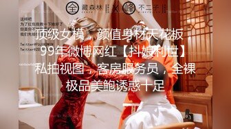 顶级女模，颜值身材天花板，99年微博网红【抖娘利世】私拍视图，客房服务员，全裸极品美鲍诱惑十足