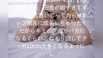 (中文字幕) [MIAA-455] お従姉ちゃん、田舎が暇すぎてず～っと乳首いじってたらHカップ爆乳に成長しちゃった！ だからキミの乳首がバカになるくらいこねくり回してチ○ポ10cm大きくなるようにし