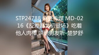 STP24788 麻豆传媒 MD-0216《反差淫女初登场》吃着他人肉棒 叫给男友听-楚梦舒