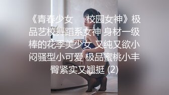 《青春少女❤️校园女神》极品艺校舞蹈系女神 身材一级棒的花季美少女 又纯又欲小闷骚型小可爱 极品蜜桃小丰臀紧实又翘挺 (2)