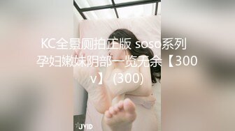 KC全景厕拍正版 soso系列  孕妇嫩妹阴部一览无余【300v】 (300)