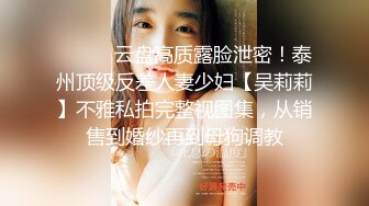 ⚫️⚫️云盘高质露脸泄密！泰州顶级反差人妻少妇【吴莉莉】不雅私拍完整视图集，从销售到婚纱再到母狗调教