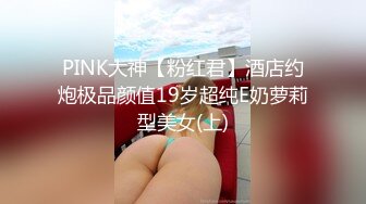 PINK大神【粉红君】酒店约炮极品颜值19岁超纯E奶萝莉型美女(上)