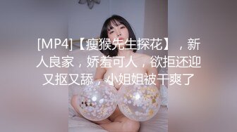 [MP4]【瘦猴先生探花】，新人良家，娇羞可人，欲拒还迎又抠又舔，小姐姐被干爽了