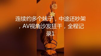 连续约多个妹子，中途还吵架，AV视角沙发狂干，全程记录1