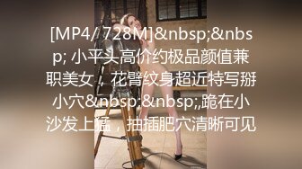 [MP4/ 728M]&nbsp;&nbsp; 小平头高价约极品颜值兼职美女，花臂纹身超近特写掰小穴&nbsp;&nbsp;,跪在小沙发上猛，抽插肥穴清晰可见