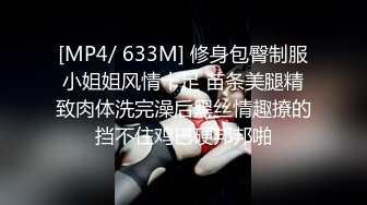 [MP4/ 633M] 修身包臀制服小姐姐风情十足 苗条美腿精致肉体洗完澡后黑丝情趣撩的挡不住鸡巴硬邦邦啪