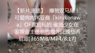 【新片速遞】✨爆赞双马尾！可爱肉肉JK亚裔「kirukonawa」OF露脸私拍 雀斑少女在家等金主爸爸约炮先抚摸插弄屁眼[365MB/MP4/8:17]