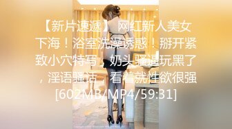 【新片速遞】 网红新人美女下海！浴室洗澡诱惑！掰开紧致小穴特写，奶头骚逼玩黑了，淫语骚话，看着就性欲很强[602MB/MP4/59:31]