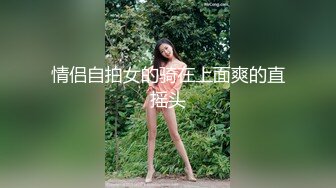 【新片速遞 】&nbsp;&nbsp;顶级大长腿！性感尤物美女！独自一人收费房诱惑，跪地翘起屁股，自摸骚穴，浴室洗澡湿身[1.25G/MP4/03:18:48]