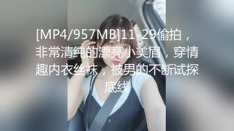 [MP4/957MB]11-29偷拍， 非常清纯的漂亮小美眉，穿情趣内衣丝袜，被男的不断试探底线