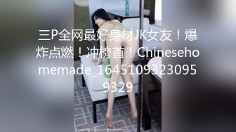 三P全网最好身材JK女友！爆炸点燃！冲榜首！Chinesehomemade_16451093230959329