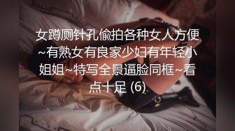 女蹲厕针孔偸拍各种女人方便~有熟女有良家少妇有年轻小姐姐~特写全景逼脸同框~看点十足 (6)