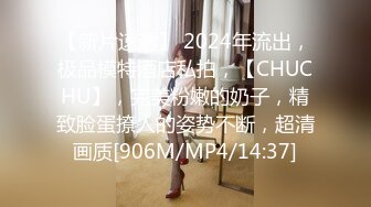 【新片速遞】 2024年流出，极品模特酒店私拍，【CHUCHU】，完美粉嫩的奶子，精致脸蛋撩人的姿势不断，超清画质[906M/MP4/14:37]