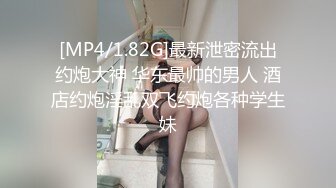 [MP4/1.82G]最新泄密流出约炮大神 华东最帅的男人 酒店约炮淫乱双飞约炮各种学生妹