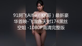 91阿飞Alfie（KK哥）最新豪华首映-飞雪连天射174黑丝空姐 -1080P高清完整版