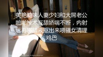 美艳韵味人妻少妇和大屌老公啪啪技术互舔娇喘不断，内射后再将精液抠出来喂骚女清理鸡巴