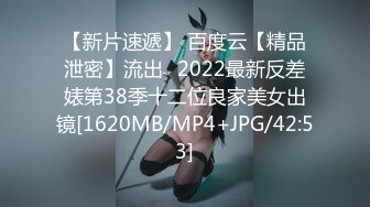 【新片速遞】 百度云【精品泄密】流出❤2022最新反差婊第38季十二位良家美女出镜[1620MB/MP4+JPG/42:53]