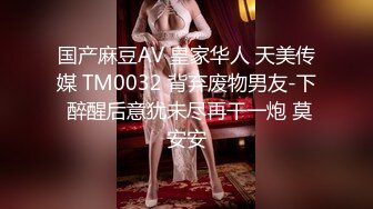 国产麻豆AV 皇家华人 天美传媒 TM0032 背弃废物男友-下 醉醒后意犹未尽再干一炮 莫安安