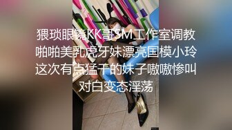 猥琐眼镜KK哥SM工作室调教啪啪美乳虎牙妹漂亮国模小玲这次有点猛干的妹子嗷嗷惨叫对白变态淫荡